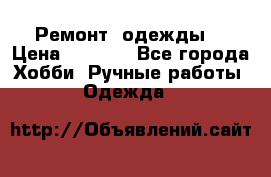 Ремонт  одежды  › Цена ­ 3 000 - Все города Хобби. Ручные работы » Одежда   